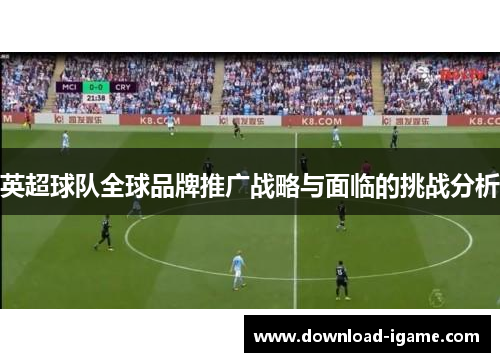 英超球队全球品牌推广战略与面临的挑战分析