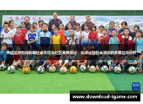 英超足球如何影响社会文化与社区发展探讨：从球迷到社会活动的多维互动分析