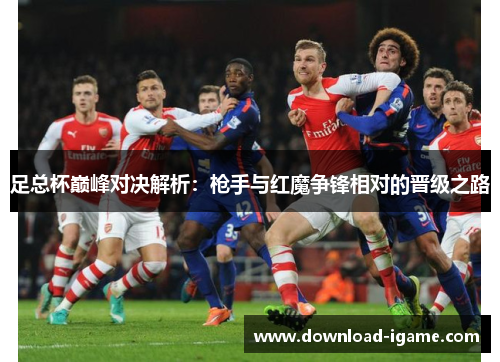 足总杯巅峰对决解析：枪手与红魔争锋相对的晋级之路