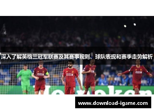 深入了解英格兰冠军联赛及其赛事规则、球队表现和赛季走势解析