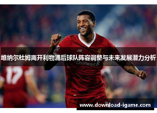 维纳尔杜姆离开利物浦后球队阵容调整与未来发展潜力分析