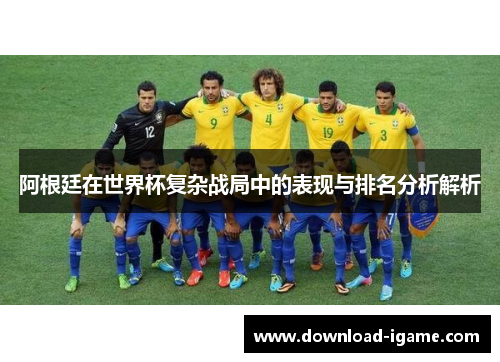 阿根廷在世界杯复杂战局中的表现与排名分析解析