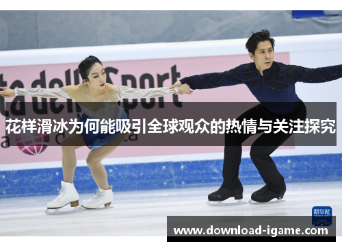 花样滑冰为何能吸引全球观众的热情与关注探究
