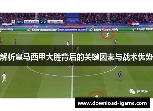 解析皇马西甲大胜背后的关键因素与战术优势