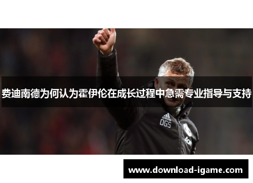 费迪南德为何认为霍伊伦在成长过程中急需专业指导与支持