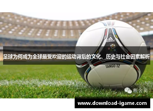 足球为何成为全球最受欢迎的运动背后的文化、历史与社会因素解析