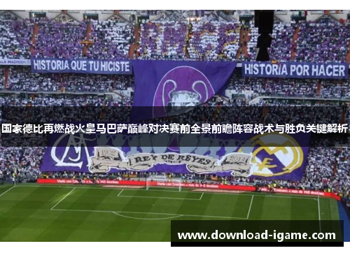 国家德比再燃战火皇马巴萨巅峰对决赛前全景前瞻阵容战术与胜负关键解析