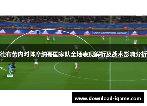 德布劳内对阵摩纳哥国家队全场表现解析及战术影响分析 德布劳内对阵摩纳哥国家队全场表现解析及战术影响分析