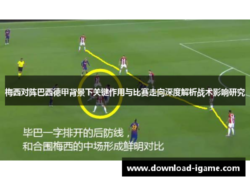 梅西对阵巴西德甲背景下关键作用与比赛走向深度解析战术影响研究 梅西对阵巴西德甲背景下关键作用与比赛走向深度解析战术影响研究