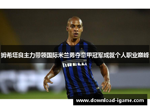 姆希塔良主力带领国际米兰勇夺意甲冠军成就个人职业巅峰