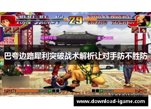 巴夸边路犀利突破战术解析让对手防不胜防 巴夸边路犀利突破战术解析让对手防不胜防