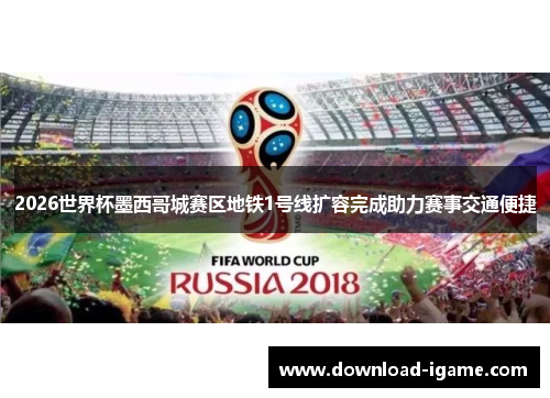 2026世界杯墨西哥城赛区地铁1号线扩容完成助力赛事交通便捷 2026世界杯墨西哥城赛区地铁1号线扩容完成助力赛事交通便捷