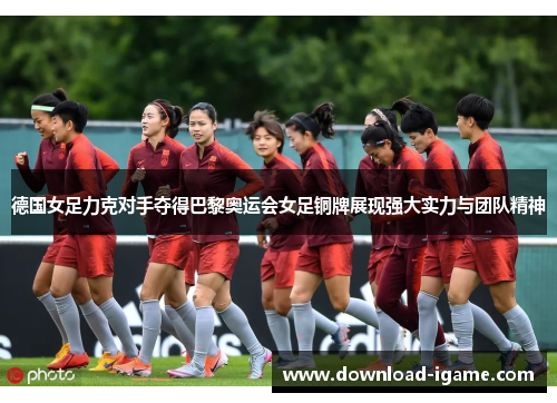 德国女足力克对手夺得巴黎奥运会女足铜牌展现强大实力与团队精神 德国女足力克对手夺得巴黎奥运会女足铜牌展现强大实力与团队精神