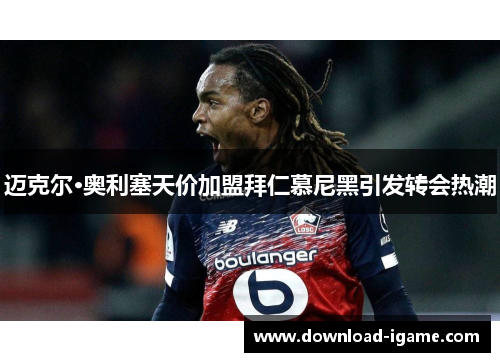 迈克尔·奥利塞天价加盟拜仁慕尼黑引发转会热潮 迈克尔·奥利塞天价加盟拜仁慕尼黑引发转会热潮